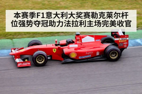 本赛季F1意大利大奖赛勒克莱尔杆位强势夺冠助力法拉利主场完美收官