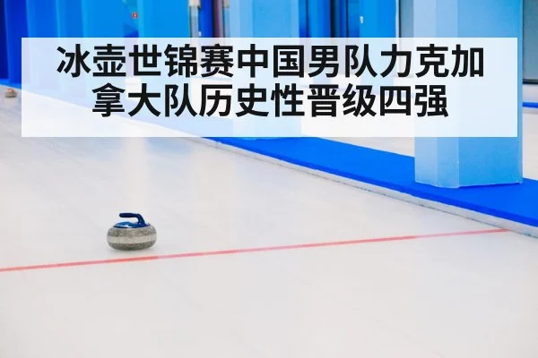 冰壶世锦赛中国男队力克加拿大队历史性晋级四强