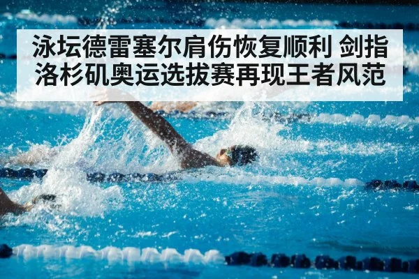 泳坛德雷塞尔肩伤恢复顺利 剑指洛杉矶奥运选拔赛再现王者风范