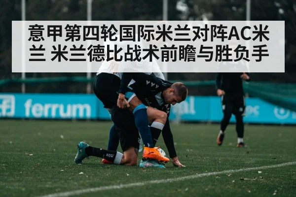 意甲第四轮国际米兰对阵AC米兰 米兰德比战术前瞻与胜负手