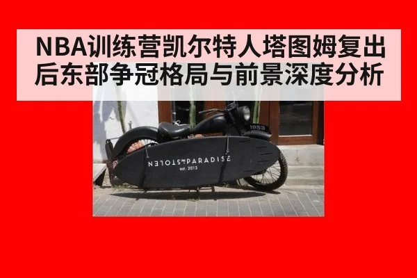 NBA训练营凯尔特人塔图姆复出后东部争冠格局与前景深度分析